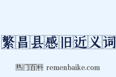繁昌县感旧近义词是什么意思的图片